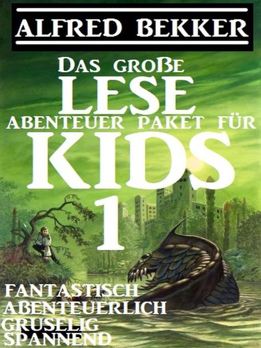 Title details for Das große Lese-Abenteuer Paket für Kids 1--Fantastisch, abenteuerlich, gruselig, spannend by Alfred Bekker - Available